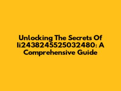 Unlocking The Secrets Of Ii2438245525032480: A Comprehensive Guide