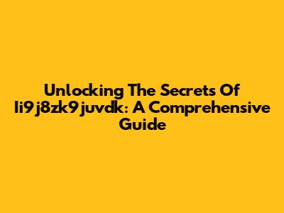 Unlocking The Secrets Of Ii9j8zk9juvdk: A Comprehensive Guide