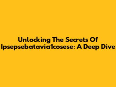 Unlocking The Secrets Of Ipsepsebatavia1cosese: A Deep Dive