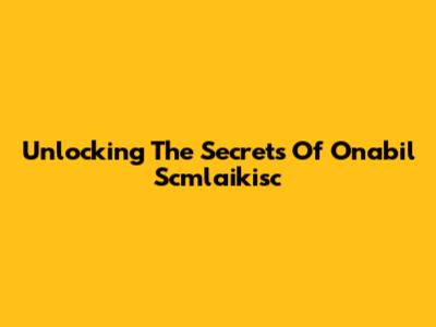 Unlocking The Secrets Of Onabil Scmlaikisc