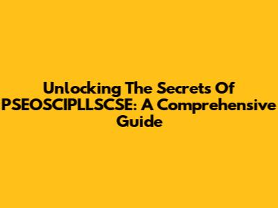 Unlocking The Secrets Of PSEOSCIPLLSCSE: A Comprehensive Guide