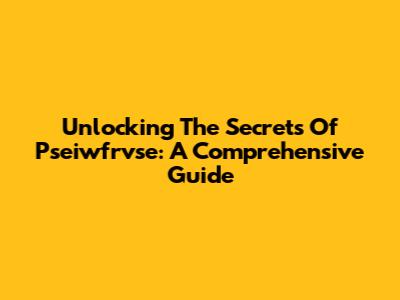 Unlocking The Secrets Of Pseiwfrvse: A Comprehensive Guide