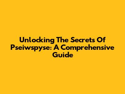 Unlocking The Secrets Of Pseiwspyse: A Comprehensive Guide