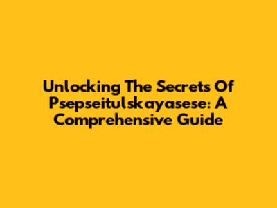 Unlocking The Secrets Of Psepseitulskayasese: A Comprehensive Guide