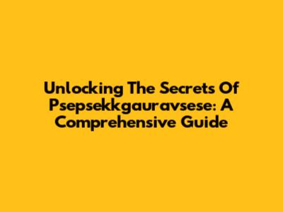Unlocking The Secrets Of Psepsekkgauravsese: A Comprehensive Guide