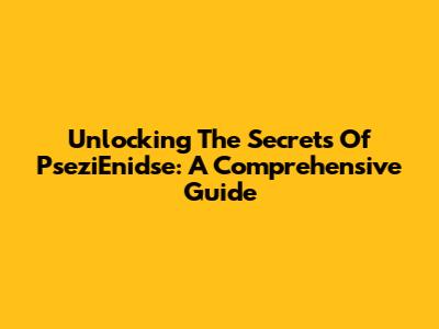 Unlocking The Secrets Of PseziEnidse: A Comprehensive Guide