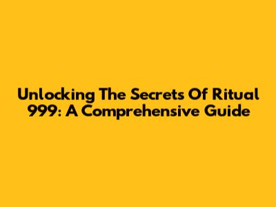 Unlocking The Secrets Of Ritual 999: A Comprehensive Guide