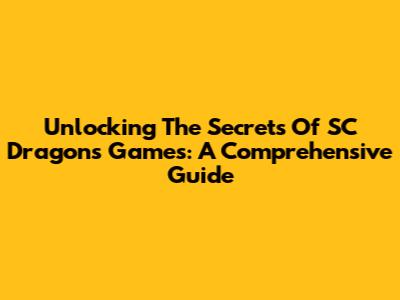 Unlocking The Secrets Of SC Dragons Games: A Comprehensive Guide