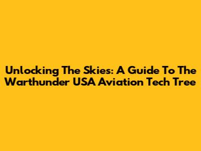 Unlocking The Skies: A Guide To The Warthunder USA Aviation Tech Tree