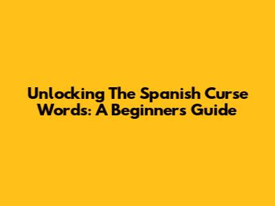 Unlocking The Spanish Curse Words: A Beginner's Guide