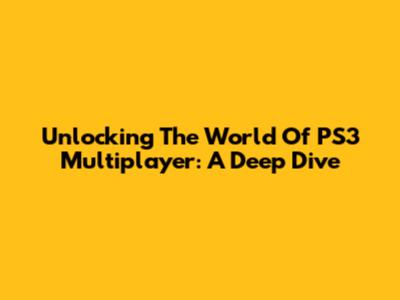 Unlocking The World Of PS3 Multiplayer: A Deep Dive