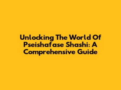 Unlocking The World Of Pseishafase Shashi: A Comprehensive Guide