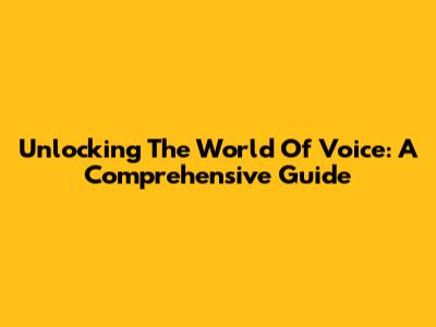 Unlocking The World Of Voice: A Comprehensive Guide