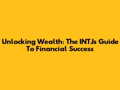 Unlocking Wealth: The INTJ's Guide To Financial Success