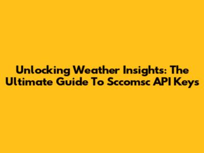 Unlocking Weather Insights: The Ultimate Guide To Sccomsc API Keys