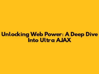 Unlocking Web Power: A Deep Dive Into Ultra AJAX