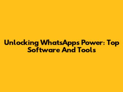 Unlocking WhatsApp's Power: Top Software And Tools