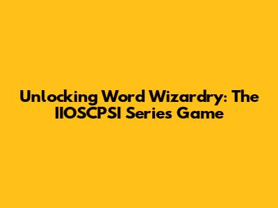 Unlocking Word Wizardry: The IIOSCPSI Series Game