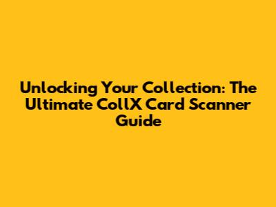 Unlocking Your Collection: The Ultimate CollX Card Scanner Guide