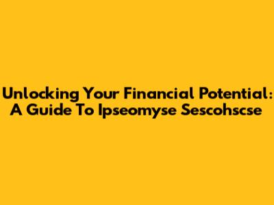 Unlocking Your Financial Potential: A Guide To Ipseomyse Sescohscse