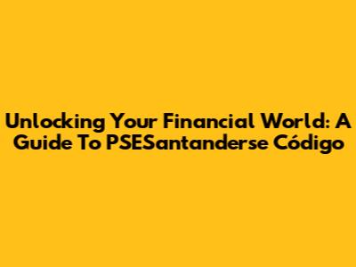 Unlocking Your Financial World: A Guide To PSESantanderse Código