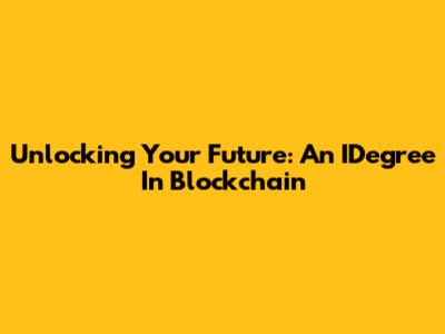 Unlocking Your Future: An IDegree In Blockchain