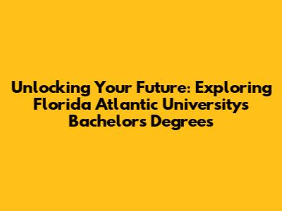 Unlocking Your Future: Exploring Florida Atlantic University's Bachelor's Degrees