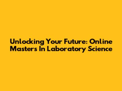 Unlocking Your Future: Online Master's In Laboratory Science