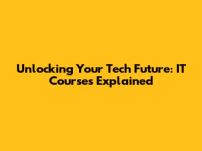 Unlocking Your Tech Future: IT Courses Explained