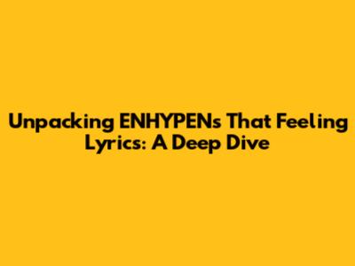 Unpacking ENHYPEN's 'That Feeling' Lyrics: A Deep Dive