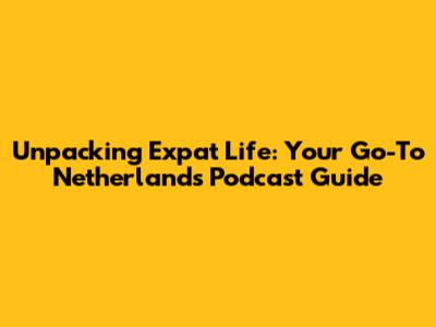 Unpacking Expat Life: Your Go-To Netherlands Podcast Guide