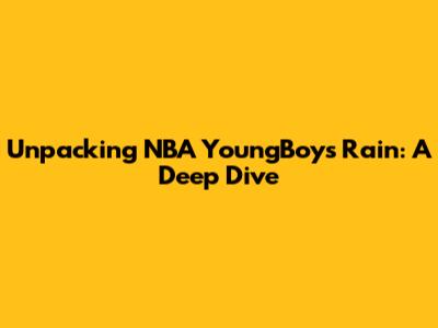 Unpacking NBA YoungBoy's 'Rain': A Deep Dive