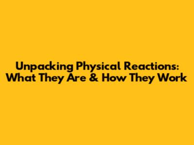 Unpacking Physical Reactions: What They Are & How They Work