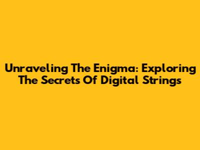 Unraveling The Enigma: Exploring The Secrets Of Digital Strings