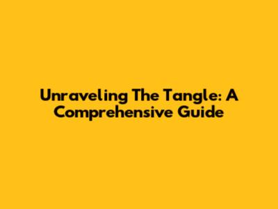 Unraveling The Tangle: A Comprehensive Guide