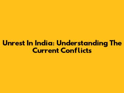 Unrest In India: Understanding The Current Conflicts