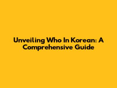 Unveiling 'Who' In Korean: A Comprehensive Guide