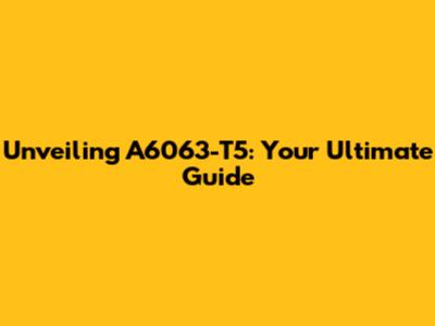 Unveiling A6063-T5: Your Ultimate Guide