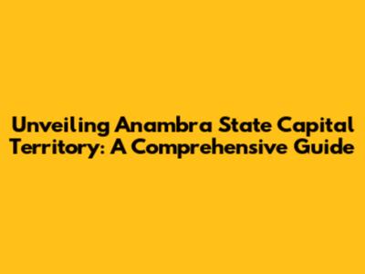 Unveiling Anambra State Capital Territory: A Comprehensive Guide