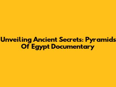 Unveiling Ancient Secrets: Pyramids Of Egypt Documentary