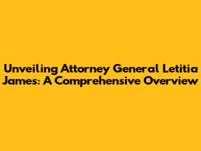 Unveiling Attorney General Letitia James: A Comprehensive Overview