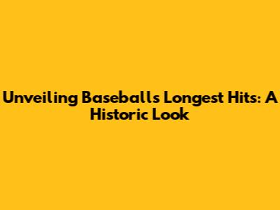 Unveiling Baseball's Longest Hits: A Historic Look