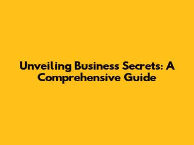 Unveiling Business Secrets: A Comprehensive Guide