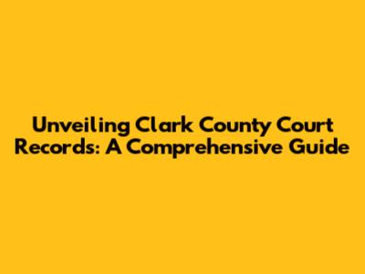 Unveiling Clark County Court Records: A Comprehensive Guide