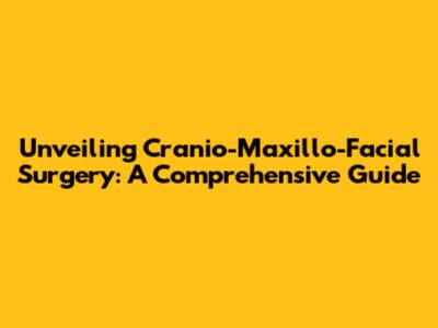 Unveiling Cranio-Maxillo-Facial Surgery: A Comprehensive Guide