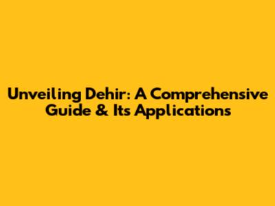 Unveiling Dehir: A Comprehensive Guide & Its Applications
