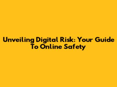 Unveiling Digital Risk: Your Guide To Online Safety