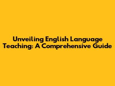 Unveiling English Language Teaching: A Comprehensive Guide