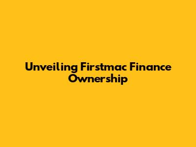 Unveiling Firstmac Finance Ownership