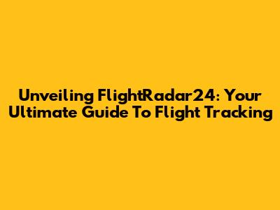 Unveiling FlightRadar24: Your Ultimate Guide To Flight Tracking